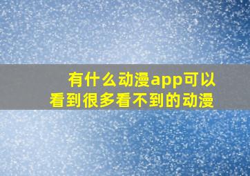 有什么动漫app可以看到很多看不到的动漫