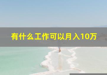 有什么工作可以月入10万