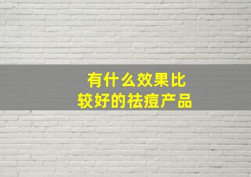 有什么效果比较好的祛痘产品