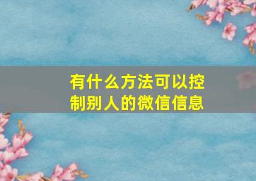 有什么方法可以控制别人的微信信息