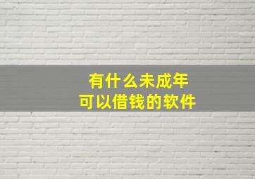 有什么未成年可以借钱的软件