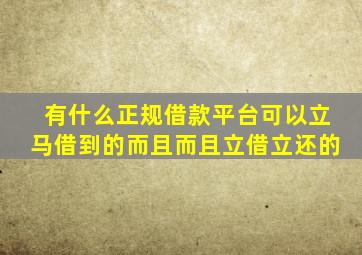 有什么正规借款平台可以立马借到的而且而且立借立还的