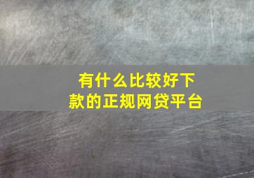 有什么比较好下款的正规网贷平台