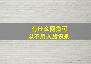 有什么网贷可以不用人脸识别