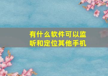 有什么软件可以监听和定位其他手机