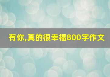 有你,真的很幸福800字作文