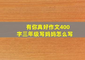 有你真好作文400字三年级写妈妈怎么写