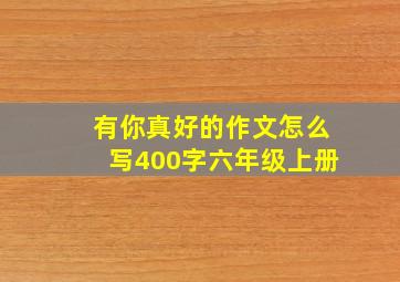 有你真好的作文怎么写400字六年级上册