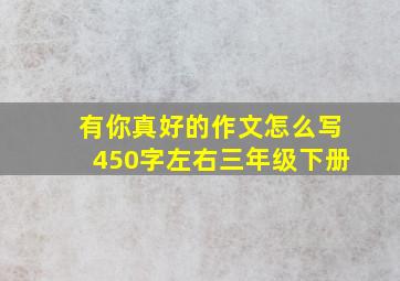 有你真好的作文怎么写450字左右三年级下册