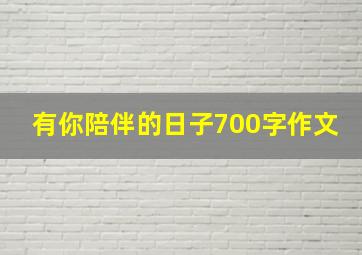 有你陪伴的日子700字作文