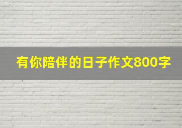 有你陪伴的日子作文800字