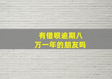 有借呗逾期八万一年的朋友吗