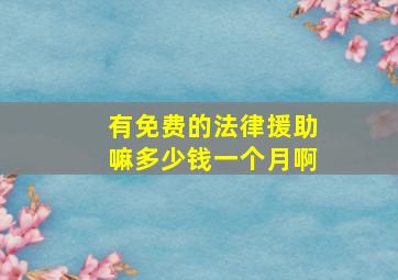 有免费的法律援助嘛多少钱一个月啊