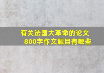 有关法国大革命的论文800字作文题目有哪些