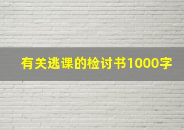 有关逃课的检讨书1000字