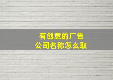 有创意的广告公司名称怎么取