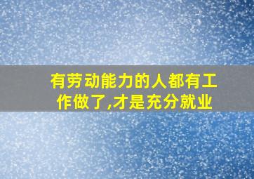 有劳动能力的人都有工作做了,才是充分就业