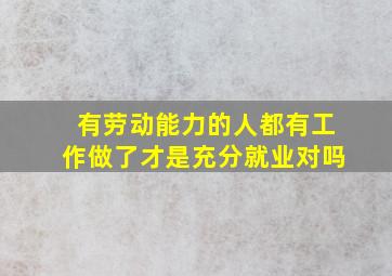 有劳动能力的人都有工作做了才是充分就业对吗