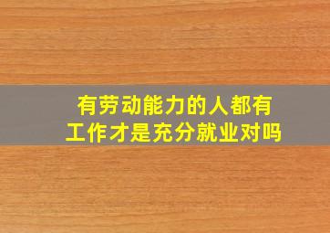 有劳动能力的人都有工作才是充分就业对吗