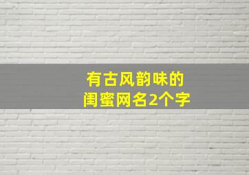 有古风韵味的闺蜜网名2个字