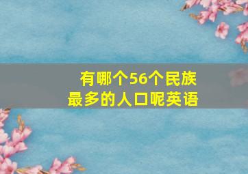 有哪个56个民族最多的人口呢英语