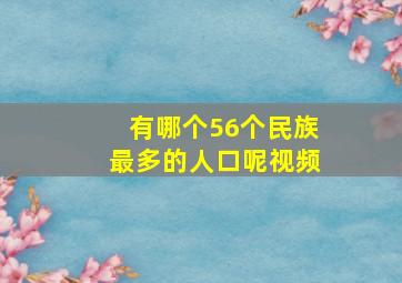 有哪个56个民族最多的人口呢视频