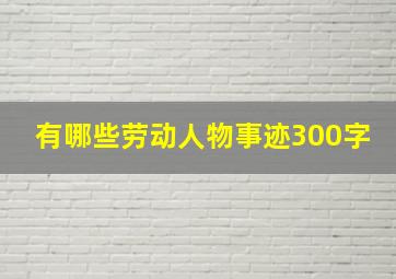 有哪些劳动人物事迹300字