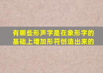 有哪些形声字是在象形字的基础上增加形符创造出来的