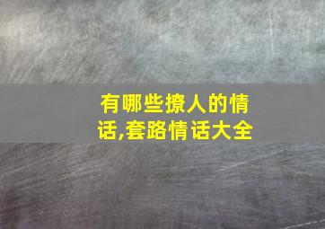 有哪些撩人的情话,套路情话大全