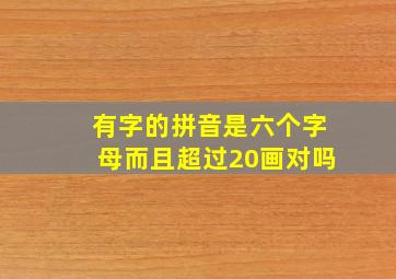 有字的拼音是六个字母而且超过20画对吗