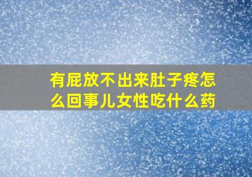 有屁放不出来肚子疼怎么回事儿女性吃什么药