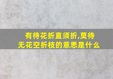 有待花折直须折,莫待无花空折枝的意思是什么