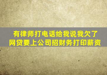有律师打电话给我说我欠了网贷要上公司招财务打印薪资