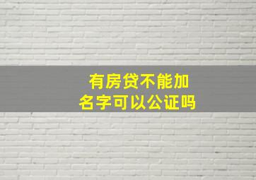 有房贷不能加名字可以公证吗