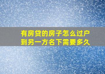 有房贷的房子怎么过户到另一方名下需要多久