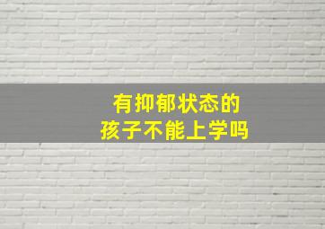 有抑郁状态的孩子不能上学吗