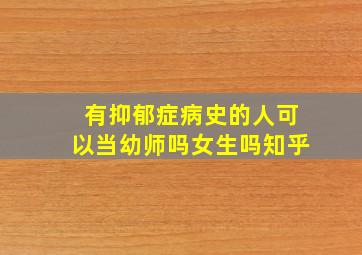 有抑郁症病史的人可以当幼师吗女生吗知乎