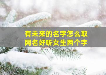 有未来的名字怎么取网名好听女生两个字