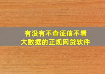 有没有不查征信不看大数据的正规网贷软件