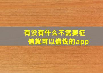 有没有什么不需要征信就可以借钱的app