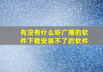 有没有什么听广播的软件下载安装不了的软件