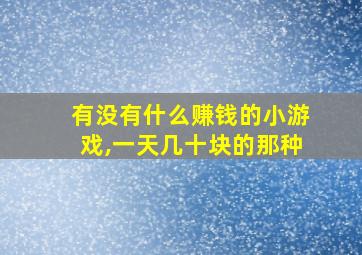 有没有什么赚钱的小游戏,一天几十块的那种