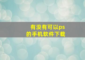 有没有可以ps的手机软件下载