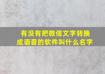 有没有把微信文字转换成语音的软件叫什么名字