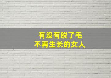 有没有脱了毛不再生长的女人