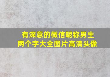 有深意的微信昵称男生两个字大全图片高清头像