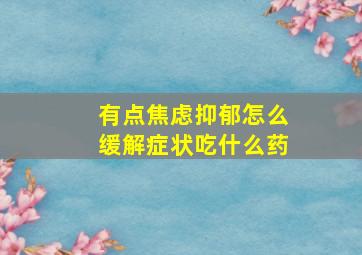 有点焦虑抑郁怎么缓解症状吃什么药