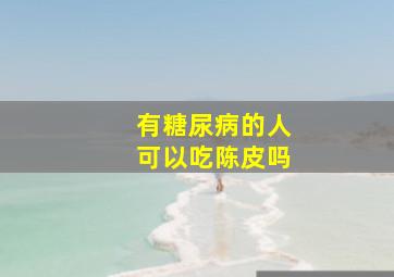 有糖尿病的人可以吃陈皮吗