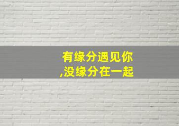 有缘分遇见你,没缘分在一起