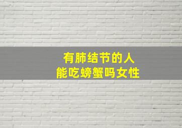 有肺结节的人能吃螃蟹吗女性